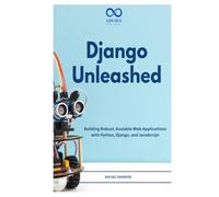 Django Unleashed: Building Robust, Scalable Web Applications with Python, Django, and JavaScript