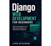 Django Web Development for Beginners: Build Python Web Applications with Models, Views, Templates, Forms, Authentication, and Deployment