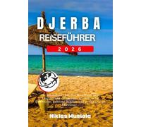 Djerba Reiseführer 2026: Ihr ultimatives Insider-Handbuch zum Inselparadies Tunesien: Authentische Erlebnisse, geheime Schätze und preisgünstige Abenteuer.