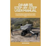 DJI AIR 3S STEP-BY-STEP USER MANUAL: The Complete Beginner-to-Advanced Manual for Flying, Filming, Photography, Intelligent Flight Modes, Editing, ... and Mastering Every Feature of the DJI Air 3S