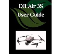 DJI Air 3S User Guide: A Comprehensive and Detailed Manual for Photographers and Creatives for Beginners and Seniors, Troubleshooting Tips, and Advanced Settings Explained