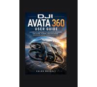 DJI Avata 360 User Guide: A Complete Beginner-to-Advanced Handbook for Flying, Filming, and Mastering Immersive Aerial Cinematography