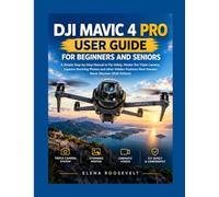 DJI MAVIC 4 PRO USER GUIDE FOR BEGINNERS AND SENIORS: A Simple Step-by-Step Manual to Fly Safely, Master the Triple Camera, Capture Stunning Photos ... Most Owners Never Discover (2026 Edition)