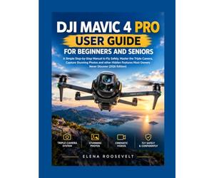 DJI MAVIC 4 PRO USER GUIDE FOR BEGINNERS AND SENIORS: A Simple Step-by-Step Manual to Fly Safely, Master the Triple Camera, Capture Stunning Photos ... Most Owners Never Discover (2026 Edition)