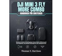 DJI Mini 3 Fly More Combo Handbuch Für Einsteiger: Schnellstart-Leitfaden mit App-Koppelung, Firmware-Updates, Kalibrierung und Profi-Schießtricks, ... Anweisungen für einen reibungslosen Start
