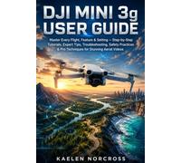 DJI Mini 3g User Guide: Master Every Flight, Feature & Setting - Step-by-Step Tutorials, Expert Tips, Troubleshooting, Safety Practices & Pro Techniques for Stunning Aerial Videos