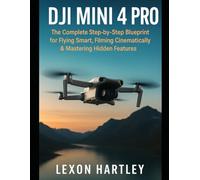 DJI Mini 4 Pro: The Complete Step-by-Step Blueprint for Flying Smart, Filming Cinematically & Mastering Hidden Features (Camera and Video Recording Guide)