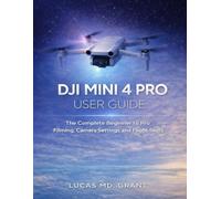 DJI MINI 4 PRO USER GUIDE: The Complete Beginner to Pro Filming, Camera Settings and Flight Skills