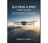 DJI Mini 4 Pro User Guide: The Complete Beginner to Professional Aerial Photography and Videography