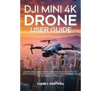 DJI MINI 4K DRONE USER GUIDE: Master Aerial Photography and Videography with Step-by-Step Tutorials, Flight Tips, Safety Rules, Camera Settings, and ... J. Hartwell's Complete User Guide Collection)