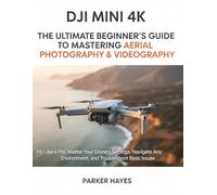 DJI MINI 4K: THE ULTIMATE BEGINNER'S GUIDE TO MASTERING AERIAL PHOTOGRAPHY & VIDEOGRAPHY: Fly Like a Pro, Master Your Drone's Settings, Navigate Any Environment, and Troubleshoot Basic Issues