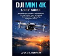 DJI Mini 4K User Guide: Mastering Flight, Features & Filmmaking with Practical Tutorials, Expert Techniques & Creative Aerial Photography Tips for ... Pros (The Lucas Bennett Tech Mastery Series)