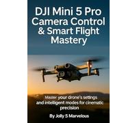 DJI Mini 5 Pro Camera Control & Smart Flight Mastery: Master Your Drone's Settings and Intelligent Modes for Cinematic Precision (DJI MINI 5 PRO CINEMATIC FLYING & CREATIVE SHOTS)