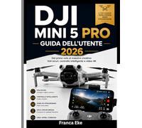 DJI MINI 5 PRO GUIDA DELL’UTENTE 2026: Dal primo volo al genio creativo: volo sicuro, controllo intelligente e video in 4K.