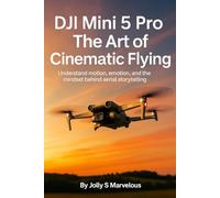 DJI MINI 5 PRO THE ART OF CINEMATIC FLYING: Understand Motion, Emotion, And The Mindset Behind Aerial Storytelling: 1 (DJI MINI 5 PRO CINEMATIC FLYING & CREATIVE SHOTS)