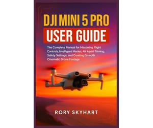 DJI Mini 5 Pro User Guide: The Complete Manual for Mastering Flight Controls, Intelligent Modes, 4K Aerial Filming, Safety Settings, and Creating Smooth Cinematic Drone Footage