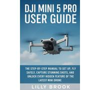 DJI Mini 5 Pro User Guide: The Step-by-Step Manual to Set Up, Fly Safely, Capture Stunning Shots, and Unlock Every Hidden Feature of the Latest Mini Drone
