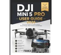 DJI MINI 5PRO USER GUIDE 2026: From First Flight to Creative Genius: Secure Flying, Smart Control, and 4K Video