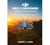 DJI NEO 2 DROHNENHANDBUCH FÜR ANFÄNGER: Der einfache Leitfaden zur Handflächenkontrolle, smarten Schnappschüssen und sicherem Fliegen
