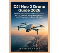 DJI Neo 2 Drone Guide 2026: The Complete Beginner’s Manual to Setup, Fly, Troubleshoot, and Make Money with Aerial Photography & Content Creation