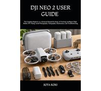 DJI NEO 2 USER GUIDE 2025-2026: The Complete Beginner-to-Advanced Manual for Setup, AI Tracking, Intelligent Flight Modes, FPV Flying, Aerial Photography, Videography, Maintenance, and Troubleshooting