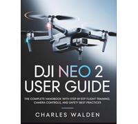 DJI Neo 2 User Guide: The Complete Handbook with Step-by-Step Flight Training, Camera Controls, and Safety Best Practices