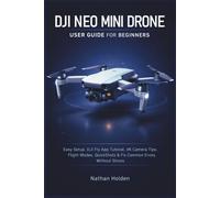 DJI Neo Mini Drone User Guide for Beginners: Easy Setup, DJI Fly App Tutorial, 4K Camera Tips, Flight Modes, QuickShots & Fix Common Errors Without Stress