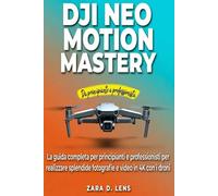 DJI NEO MOTION MASTERY: La guida completa per principianti e professionisti per realizzare splendide fotografie e video in 4K con i droni (The ... to Visual Storytelling and Technical Mastery)