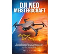 DJI NEO MOTION MEISTERSCHAFT: Der vollständige Leitfaden für Anfänger und Profis zur atemberaubenden 4K-Drohnen Fotografie und -videoaufnahme (The ... to Visual Storytelling and Technical Mastery)