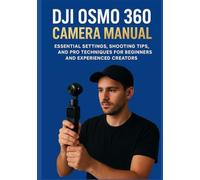DJI OSMO 360 CAMERA MANUAL: Essential Settings, Shooting Tips, and Pro Techniques for Beginners and Experienced Creators