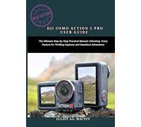 DJI OSMO ACTION 5 PRO USER GUIDE: The Ultimate Step-by-Step Practical Manual: Unlocking Every Feature for Thrilling Captures and Seamless Adventures