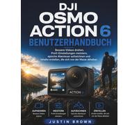 DJI Osmo Action 6 Benutzerhandbuch: Bessere Videos drehen, Profi-Einstellungen meistern, epische Abenteuer aufzeichnen und Inhalte erstellen, die sich von der Masse abheben