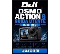 DJI Osmo Action 6 Guida Utente 2026-2027: Padroneggia la tua action camera: impostazioni avanzate, riprese professionali, stabilizzazione e montaggio video passo dopo passo