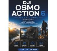 DJI Osmo Action 6 User Guide: Shoot Better Videos, Master Pro Settings, Record Epic Adventures, and Create Content That Stands Out
