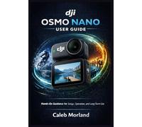 DJI OSMO NANO USER GUIDE: Hands-On Guidance for Setup, Operation, and Long-Term Use