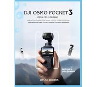 Dji Osmo Pocket 3 Guía del usuario: La guía completa sobre cómo grabar videos de calidad profesional, desbloquear funciones ocultas y elevar su contenido rápidamente