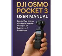 DJI OSMO POCKET 3 USER MANUAL: Essential Tips, Settings, and Creative Shooting Techniques for Beginners and Professionals