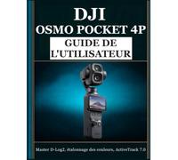 DJI Osmo Pocket 4P GUIDE DE L'UTILISATEUR: Le manuel complet pour débutants et confirmés, filmez des séquences cinématographiques à double objectif, ... de qualité professionnelle dès le premier