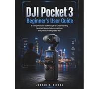 DJI POCKET 3 BEGINNER’S USER GUIDE: A comprehensive walkthrough for understanding handheld device features, settings, and practical videography tips