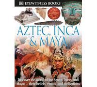DK Eyewitness Books: Aztec, Inca & Maya: Discover the World of the Aztecs, Incas, and Mayas their Beliefs, Rituals, and Civilizations