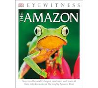 DK Eyewitness Books The Amazon: Step into the World's Largest Rainforest and Learn All There is to Know About the Mighty Amazon River