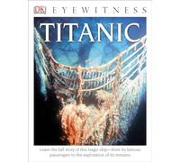 DK Eyewitness Books: Titanic: Learn the Full Story of This Tragic Ship from its Famous Passengers to the Exploration of its Remains