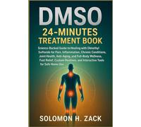 DMSO 24-MINUTES TREATMENT BOOK: Science-Backed Guide to Healing with Dimethyl Sulfoxide for Pain, Inflammation, Chronic Conditions, Joint Health, ... and Interactive Tools for Safe Home Use