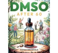 DMSO After 60: Scientifically Proven Protocols For Seniors To Overcome Pain, Fight Inflammation, Improve Circulation, And Enjoy An Active Lifestyle Again (Dimethyl Sulfoxide Guide)