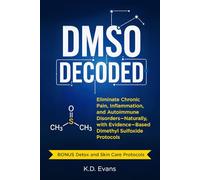 DMSO DECODED: Eliminate Chronic Pain, Inflammation, and Autoimmune Disorders - Naturally, with Evidence-Based Dimethyl Sulfoxide Protocols