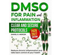 DMSO for Pain and Inflammation: The Complete Guide to Using DMSO Safely, Reducing Chronic Inflammation, and Taking Back Control of Your Health With Clear Protocols