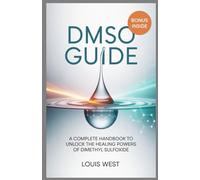 DMSO GUIDE: A Complete Handbook to Unlock the Healing Powers of Dimethyl Sulfoxide