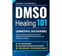 DMSO Healing 101: Unlock Natural Healing with Dimethyl Sulfoxide for Pain Relief, Inflammation, and Chronic Conditions-with Safe Recipes, Dilution & Application Charts + 3 FREE Bonuses