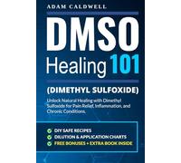 DMSO Healing 101: Unlock Natural Healing with Dimethyl Sulfoxide for Pain Relief, Inflammation, and Chronic Conditions-with Safe Recipes, Dilution & Application Charts + 3 FREE Bonuses