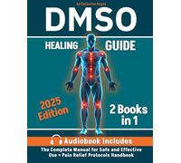 DMSO Healing Guide: 2 Books in 1 The Complete Manual for Safe and Effective Use + Pain Relief Protocols Handbook Step-by-Step Guide with Natural Remedies, Dosage Charts, and Healing Methods to Treat